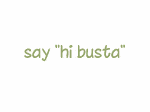 say hi Busta